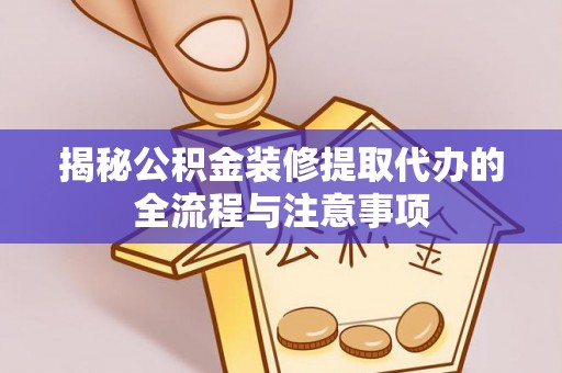 铁岭揭秘公积金装修提取代办的全流程与注意事项
