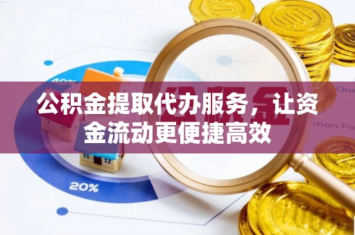 铁岭公积金提取代办服务，让资金流动更便捷高效