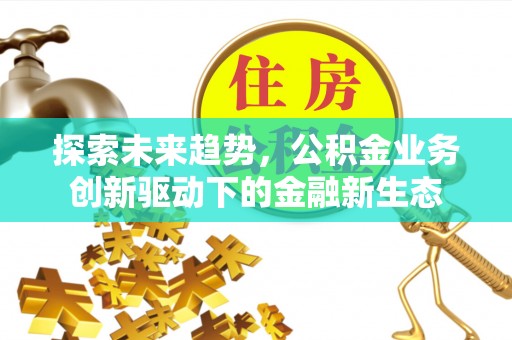 铁岭探索未来趋势，公积金业务创新驱动下的金融新生态