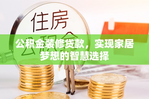 铁岭公积金装修贷款，实现家居梦想的智慧选择