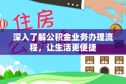 铁岭深入了解公积金业务办理流程，让生活更便捷