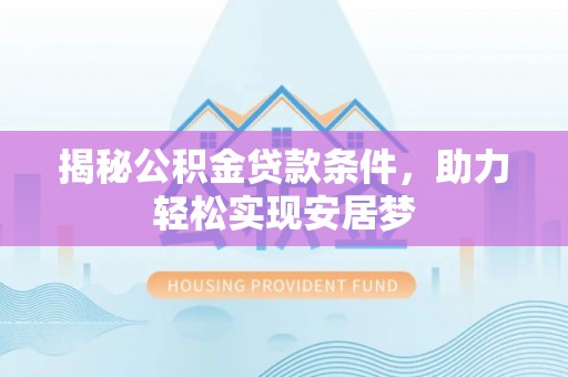 铁岭揭秘公积金贷款条件，助力轻松实现安居梦