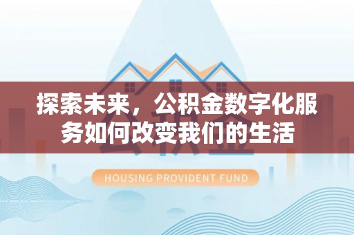 铁岭探索未来，公积金数字化服务如何改变我们的生活