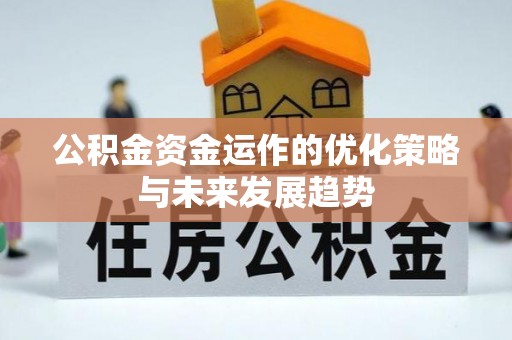 铁岭公积金资金运作的优化策略与未来发展趋势