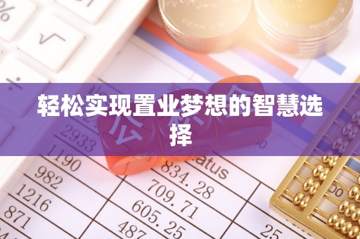 铁岭轻松实现置业梦想的智慧选择
