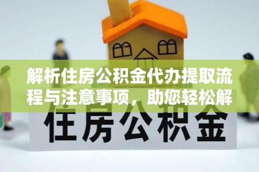 铁岭解析住房公积金代办提取流程与注意事项，助您轻松解决资金难题