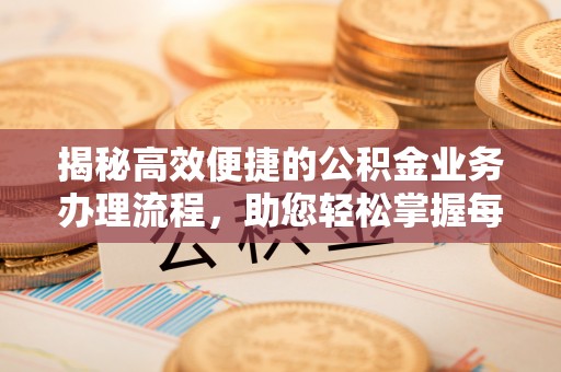 铁岭揭秘高效便捷的公积金业务办理流程，助您轻松掌握每一步