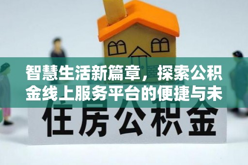 铁岭智慧生活新篇章，探索公积金线上服务平台的便捷与未来