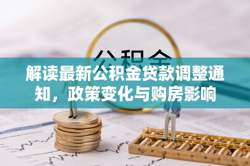铁岭解读最新公积金贷款调整通知，政策变化与购房影响