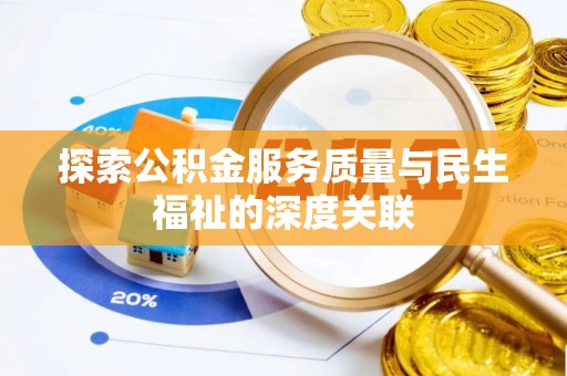 铁岭探索公积金服务质量与民生福祉的深度关联