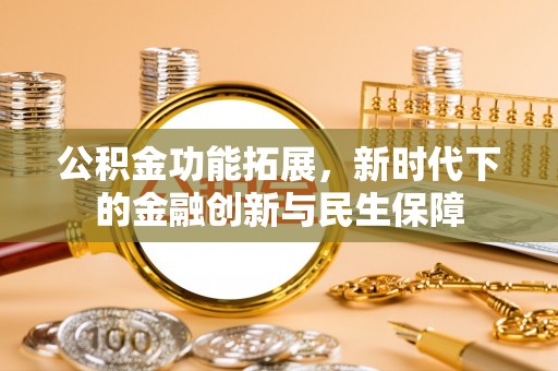 铁岭公积金功能拓展，新时代下的金融创新与民生保障