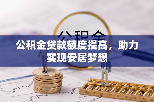 铁岭公积金贷款额度提高，助力实现安居梦想