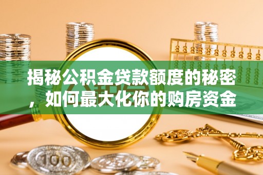 铁岭揭秘公积金贷款额度的秘密，如何最大化你的购房资金