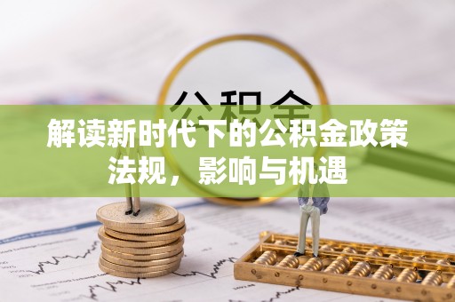 铁岭解读新时代下的公积金政策法规，影响与机遇
