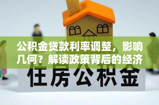 铁岭公积金贷款利率调整，影响几何？解读政策背后的经济逻辑