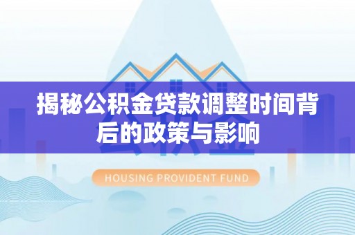 铁岭揭秘公积金贷款调整时间背后的政策与影响