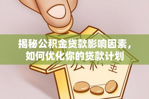 铁岭揭秘公积金贷款影响因素，如何优化你的贷款计划