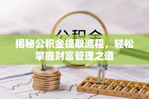 铁岭揭秘公积金提取流程，轻松掌握财富管理之道