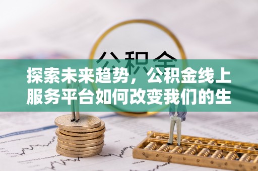 铁岭探索未来趋势，公积金线上服务平台如何改变我们的生活
