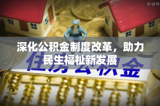 铁岭深化公积金制度改革，助力民生福祉新发展