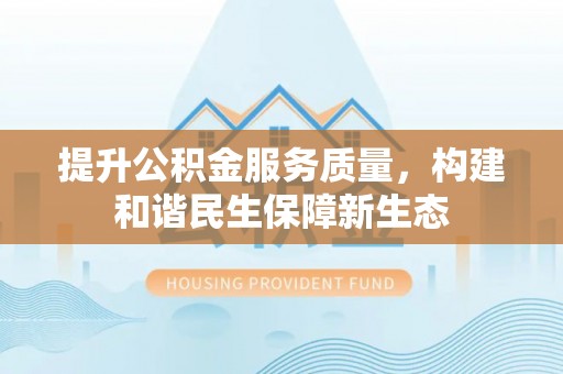 铁岭提升公积金服务质量，构建和谐民生保障新生态