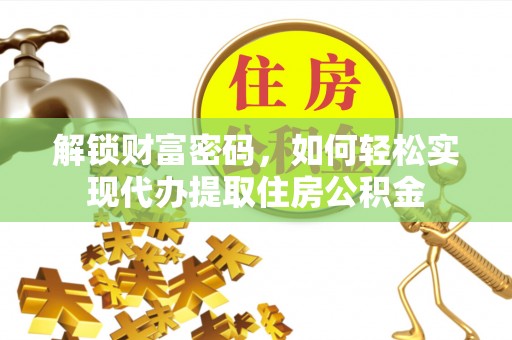 铁岭解锁财富密码，如何轻松实现代办提取住房公积金