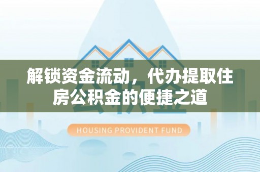 铁岭解锁资金流动，代办提取住房公积金的便捷之道