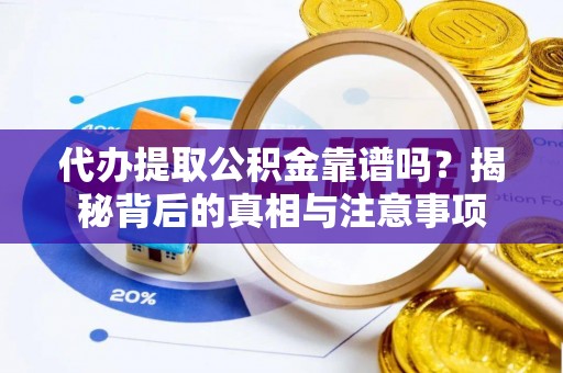 铁岭代办提取公积金靠谱吗？揭秘背后的真相与注意事项