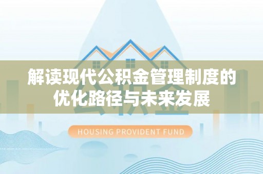 铁岭解读现代公积金管理制度的优化路径与未来发展