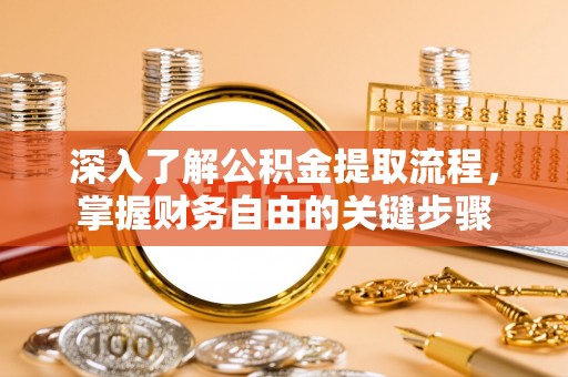 铁岭深入了解公积金提取流程，掌握财务自由的关键步骤