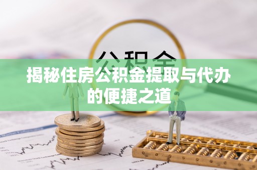 铁岭揭秘住房公积金提取与代办的便捷之道
