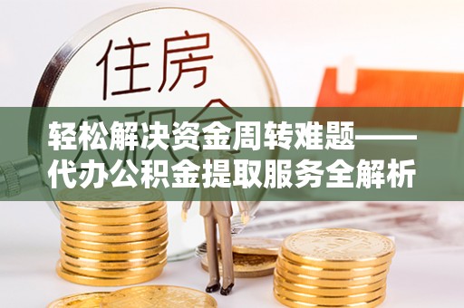 铁岭轻松解决资金周转难题——代办公积金提取服务全解析