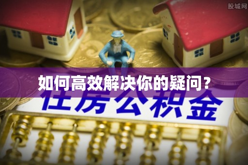 铁岭如何高效解决你的疑问？