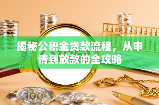 铁岭揭秘公积金贷款流程，从申请到放款的全攻略