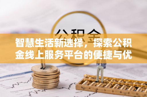 铁岭智慧生活新选择，探索公积金线上服务平台的便捷与优势