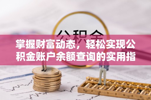 铁岭掌握财富动态，轻松实现公积金账户余额查询的实用指南