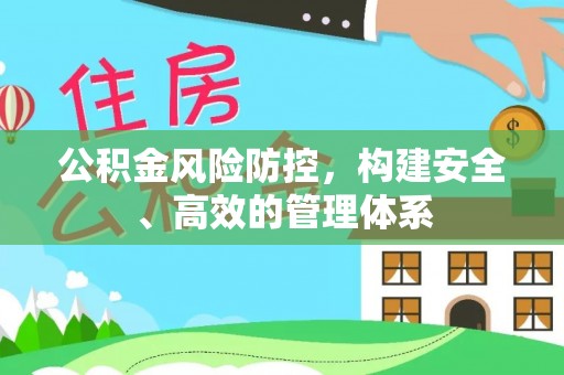 铁岭公积金风险防控，构建安全、高效的管理体系