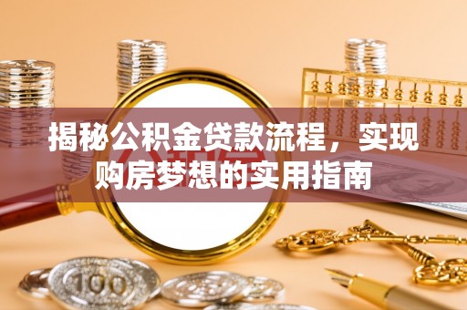 铁岭揭秘公积金贷款流程，实现购房梦想的实用指南