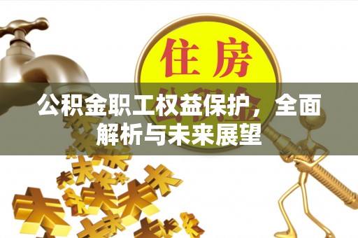 铁岭公积金职工权益保护，全面解析与未来展望