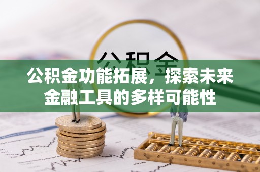 铁岭公积金功能拓展，探索未来金融工具的多样可能性