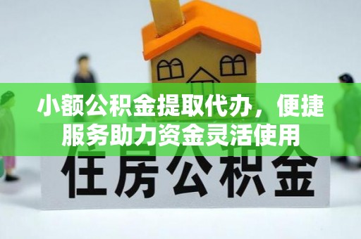 铁岭小额公积金提取代办，便捷服务助力资金灵活使用