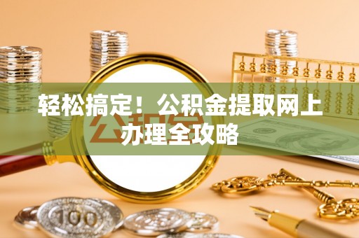 铁岭轻松搞定！公积金提取网上办理全攻略