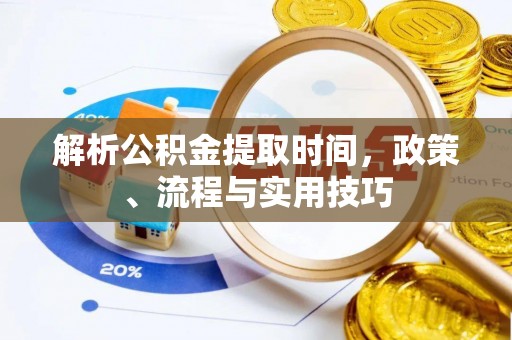 铁岭解析公积金提取时间，政策、流程与实用技巧