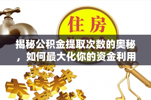 铁岭揭秘公积金提取次数的奥秘，如何最大化你的资金利用？