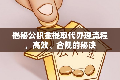 铁岭揭秘公积金提取代办理流程，高效、合规的秘诀