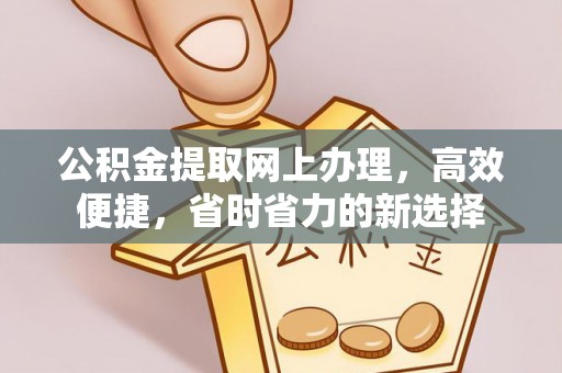 铁岭公积金提取网上办理，高效便捷，省时省力的新选择