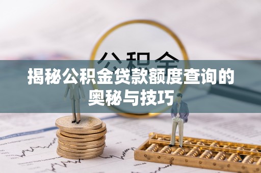 铁岭揭秘公积金贷款额度查询的奥秘与技巧