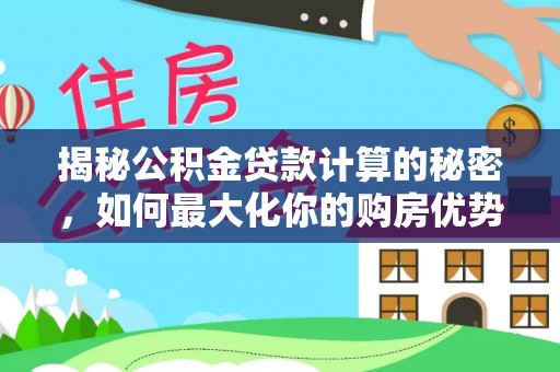 铁岭揭秘公积金贷款计算的秘密，如何最大化你的购房优势