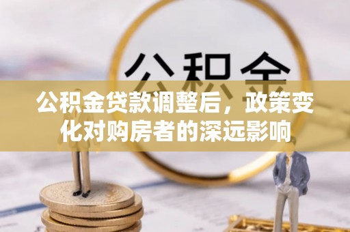 铁岭公积金贷款调整后，政策变化对购房者的深远影响
