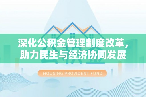 铁岭深化公积金管理制度改革，助力民生与经济协同发展